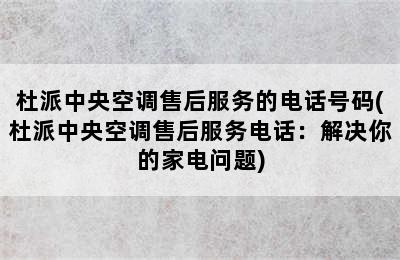 杜派中央空调售后服务的电话号码(杜派中央空调售后服务电话：解决你的家电问题)