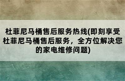 杜菲尼马桶售后服务热线(即刻享受杜菲尼马桶售后服务，全方位解决您的家电维修问题)