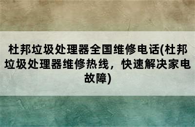 杜邦垃圾处理器全国维修电话(杜邦垃圾处理器维修热线，快速解决家电故障)