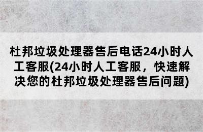 杜邦垃圾处理器售后电话24小时人工客服(24小时人工客服，快速解决您的杜邦垃圾处理器售后问题)