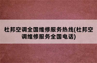 杜邦空调全国维修服务热线(杜邦空调维修服务全国电话)