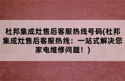 杜邦集成灶售后客服热线号码(杜邦集成灶售后客服热线：一站式解决您家电维修问题！)