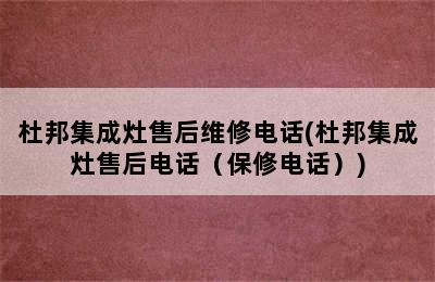 杜邦集成灶售后维修电话(杜邦集成灶售后电话（保修电话）)