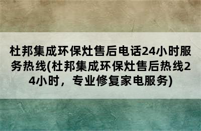 杜邦集成环保灶售后电话24小时服务热线(杜邦集成环保灶售后热线24小时，专业修复家电服务)