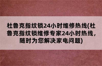 杜鲁克指纹锁24小时维修热线(杜鲁克指纹锁维修专家24小时热线，随时为您解决家电问题)