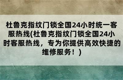 杜鲁克指纹门锁全国24小时统一客服热线(杜鲁克指纹门锁全国24小时客服热线，专为你提供高效快捷的维修服务！)