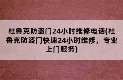 杜鲁克防盗门24小时维修电话(杜鲁克防盗门快速24小时维修，专业上门服务)