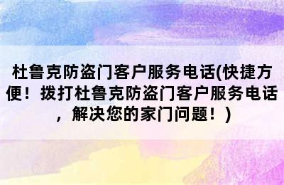 杜鲁克防盗门客户服务电话(快捷方便！拨打杜鲁克防盗门客户服务电话，解决您的家门问题！)