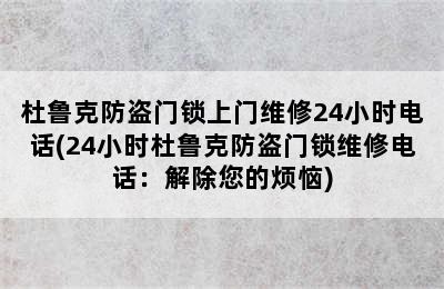 杜鲁克防盗门锁上门维修24小时电话(24小时杜鲁克防盗门锁维修电话：解除您的烦恼)