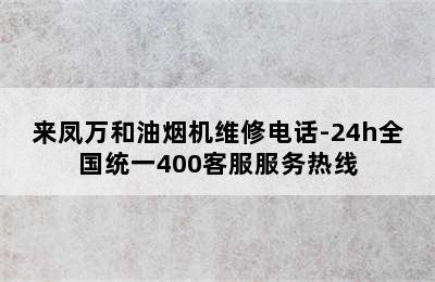 来凤万和油烟机维修电话-24h全国统一400客服服务热线