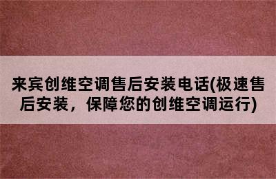 来宾创维空调售后安装电话(极速售后安装，保障您的创维空调运行)