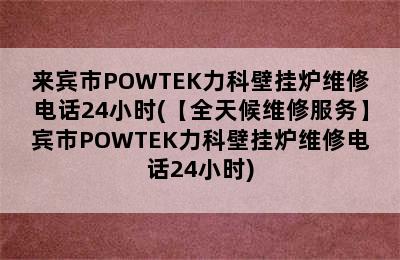 来宾市POWTEK力科壁挂炉维修电话24小时(【全天候维修服务】宾市POWTEK力科壁挂炉维修电话24小时)