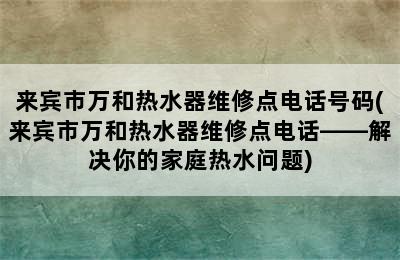 来宾市万和热水器维修点电话号码(来宾市万和热水器维修点电话——解决你的家庭热水问题)