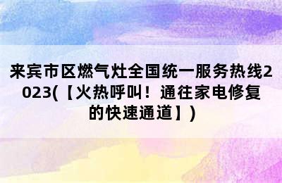 来宾市区燃气灶全国统一服务热线2023(【火热呼叫！通往家电修复的快速通道】)