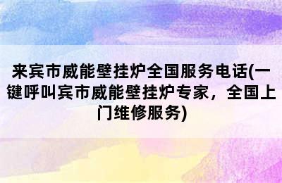 来宾市威能壁挂炉全国服务电话(一键呼叫宾市威能壁挂炉专家，全国上门维修服务)