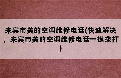 来宾市美的空调维修电话(快速解决，来宾市美的空调维修电话一键拨打)