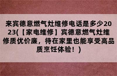 来宾德意燃气灶维修电话是多少2023(【家电维修】宾德意燃气灶维修质优价廉，待在家里也能享受高品质烹饪体验！)