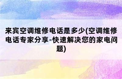 来宾空调维修电话是多少(空调维修电话专家分享-快速解决您的家电问题)