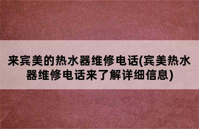 来宾美的热水器维修电话(宾美热水器维修电话来了解详细信息)