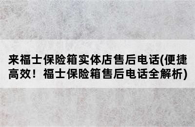 来福士保险箱实体店售后电话(便捷高效！福士保险箱售后电话全解析)