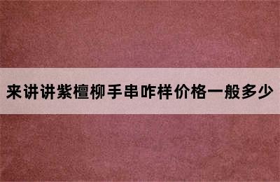 来讲讲紫檀柳手串咋样价格一般多少