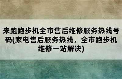 来跑跑步机全市售后维修服务热线号码(家电售后服务热线，全市跑步机维修一站解决)