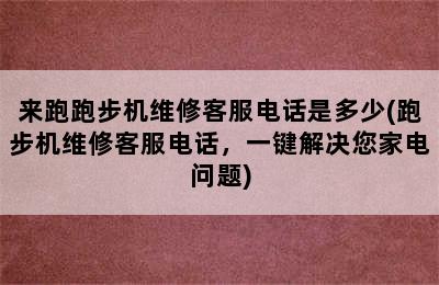 来跑跑步机维修客服电话是多少(跑步机维修客服电话，一键解决您家电问题)