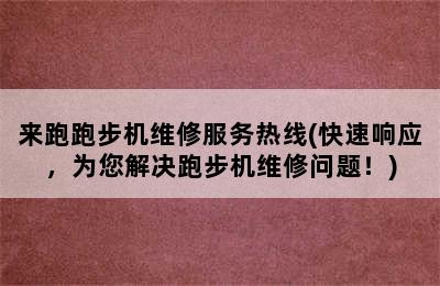 来跑跑步机维修服务热线(快速响应，为您解决跑步机维修问题！)