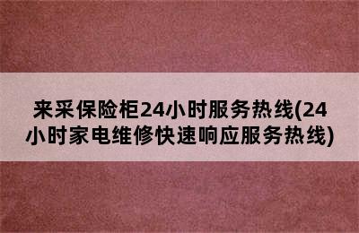 来采保险柜24小时服务热线(24小时家电维修快速响应服务热线)