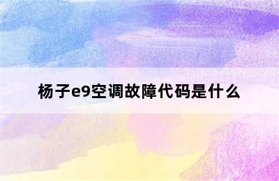 杨子e9空调故障代码是什么