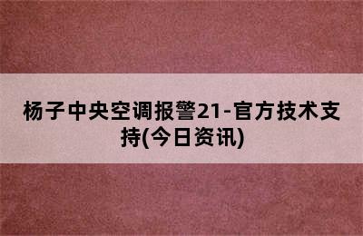 杨子中央空调报警21-官方技术支持(今日资讯)