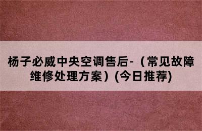 杨子必威中央空调售后-（常见故障维修处理方案）(今日推荐)