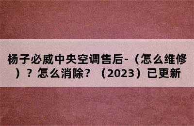 杨子必威中央空调售后-（怎么维修）？怎么消除？（2023）已更新