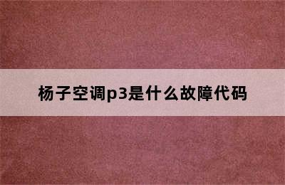 杨子空调p3是什么故障代码