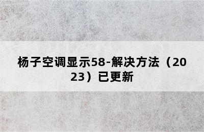 杨子空调显示58-解决方法（2023）已更新