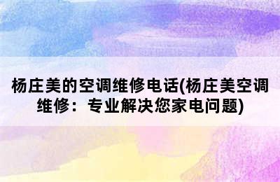 杨庄美的空调维修电话(杨庄美空调维修：专业解决您家电问题)