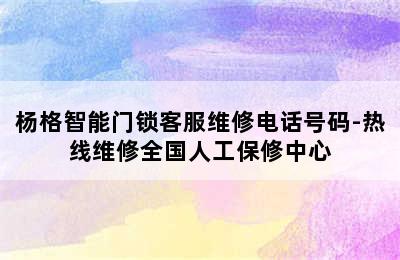 杨格智能门锁客服维修电话号码-热线维修全国人工保修中心