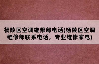 杨陵区空调维修部电话(杨陵区空调维修部联系电话，专业维修家电)