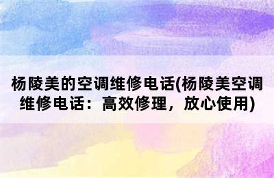 杨陵美的空调维修电话(杨陵美空调维修电话：高效修理，放心使用)