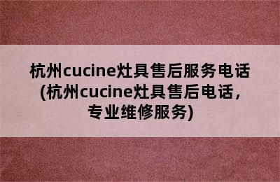 杭州cucine灶具售后服务电话(杭州cucine灶具售后电话，专业维修服务)