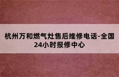 杭州万和燃气灶售后维修电话-全国24小时报修中心