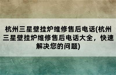 杭州三星壁挂炉维修售后电话(杭州三星壁挂炉维修售后电话大全，快速解决您的问题)