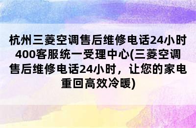 杭州三菱空调售后维修电话24小时400客服统一受理中心(三菱空调售后维修电话24小时，让您的家电重回高效冷暖)