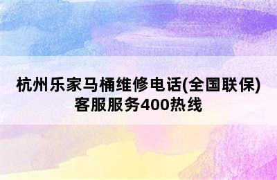 杭州乐家马桶维修电话(全国联保)客服服务400热线