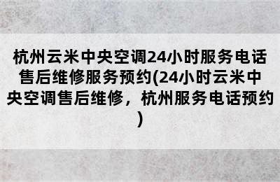 杭州云米中央空调24小时服务电话售后维修服务预约(24小时云米中央空调售后维修，杭州服务电话预约)