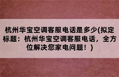 杭州华宝空调客服电话是多少(拟定标题：杭州华宝空调客服电话，全方位解决您家电问题！)