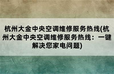 杭州大金中央空调维修服务热线(杭州大金中央空调维修服务热线：一键解决您家电问题)