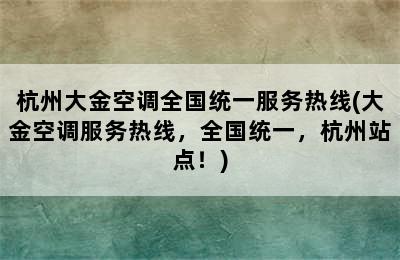 杭州大金空调全国统一服务热线(大金空调服务热线，全国统一，杭州站点！)