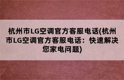 杭州市LG空调官方客服电话(杭州市LG空调官方客服电话：快速解决您家电问题)