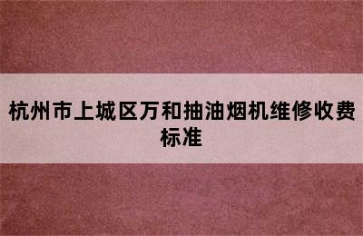 杭州市上城区万和抽油烟机维修收费标准